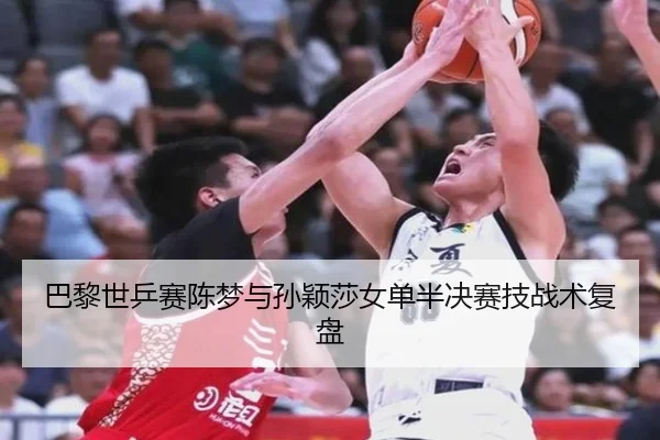 巴黎世乒赛陈梦与孙颖莎女单半决赛技战术复盘