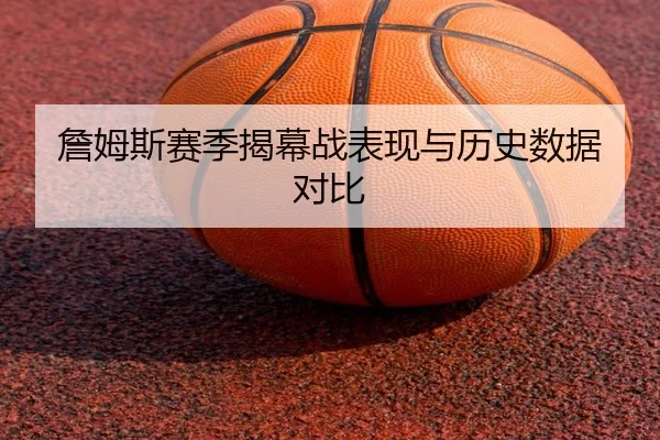 詹姆斯赛季揭幕战表现与历史数据对比